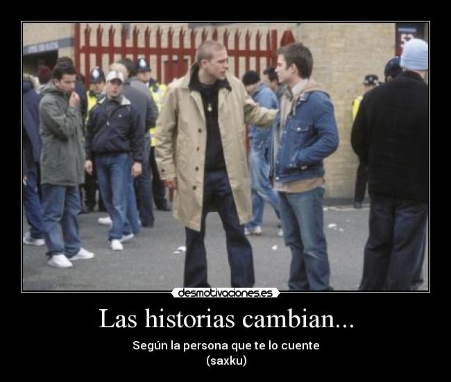 Las historias cambian... - Según la persona que te lo cuente
(saxku)