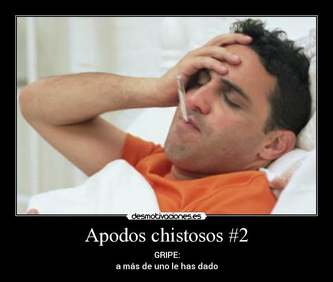 Apodos chistosos #2 - GRIPE:
a más de uno le has dado
