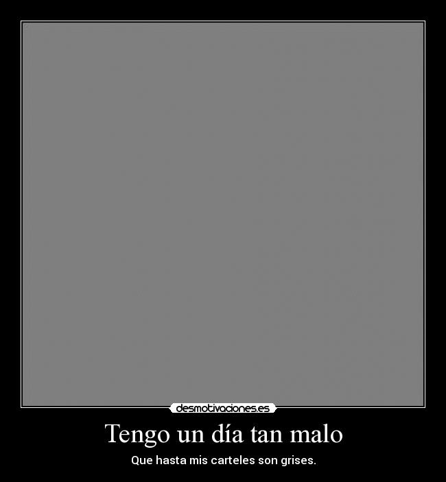 Tengo un día tan malo - Que hasta mis carteles son grises.
