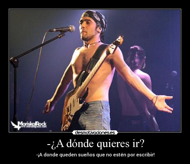 -¿A dónde quieres ir? - -¡A donde queden sueños que no estén por escribir!