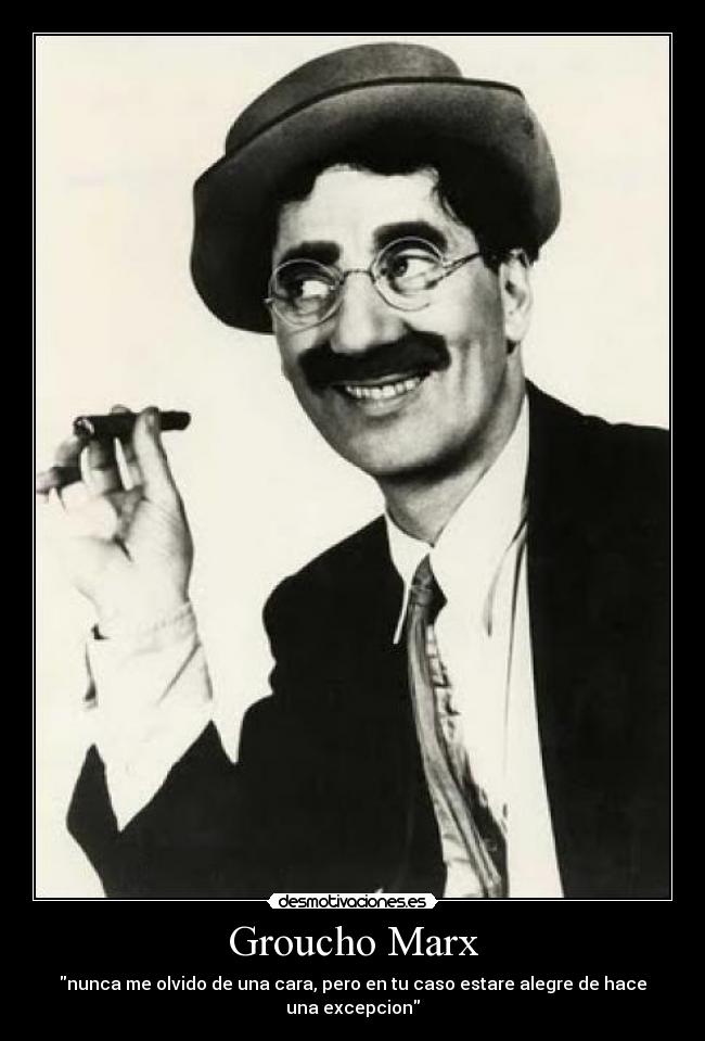 Groucho Marx - nunca me olvido de una cara, pero en tu caso estare alegre de hace una excepcion