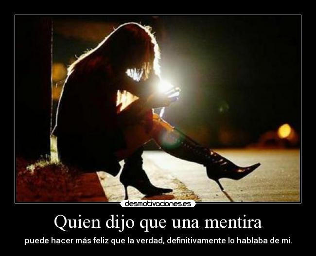 Quien dijo que una mentira - puede hacer más feliz que la verdad, definitivamente lo hablaba de mi.