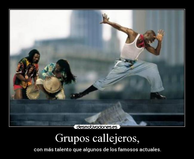 Grupos callejeros, - con más talento que algunos de los famosos actuales.