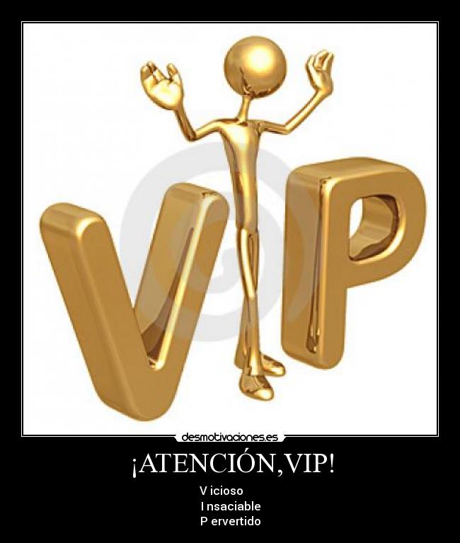 ¡ATENCIÓN,VIP! - V icioso      
I nsaciable
P ervertido