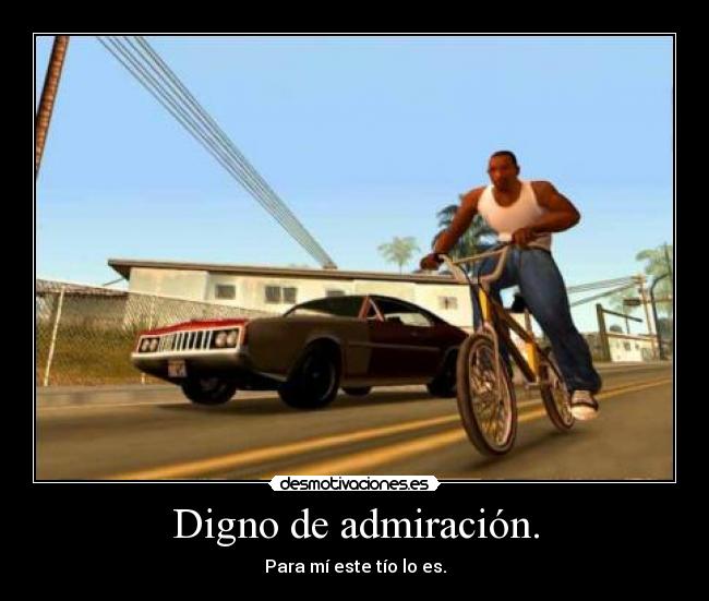 Digno de admiración. - Para mí este tío lo es.