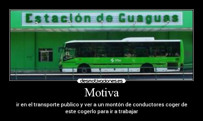 Motiva - ir en el transporte publico y ver a un montón de conductores coger de
este cogerlo para ir a trabajar
