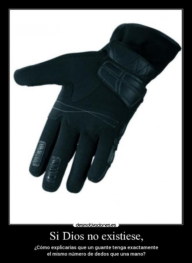 Si Dios no existiese, - ¿Cómo explicarías que un guante tenga exactamente
el mismo número de dedos que una mano?