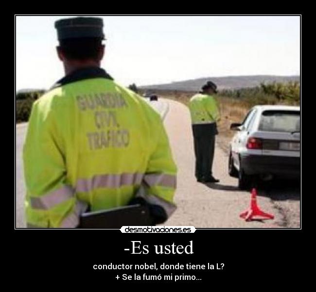 -Es usted - conductor nobel, donde tiene la L?
+ Se la fumó mi primo...