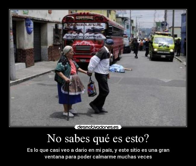 No sabes qué es esto? - Es lo que casi veo a dario en mi país, y este sitio es una gran
ventana para poder calmarme muchas veces