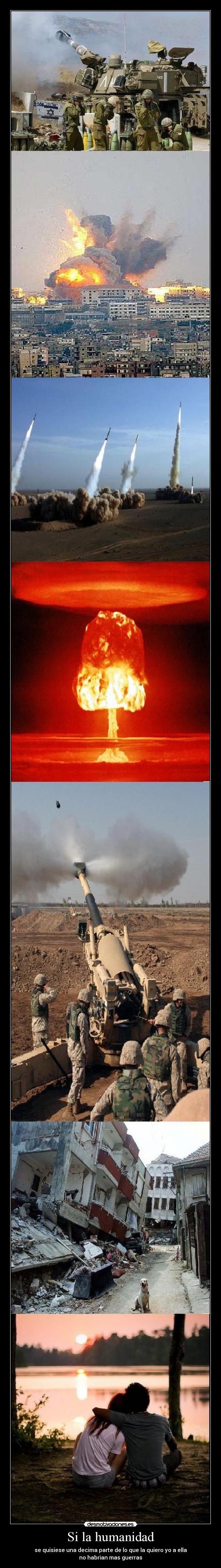 Si la humanidad - se quisiese una decima parte de lo que la quiero yo a ella
no habrian mas guerras