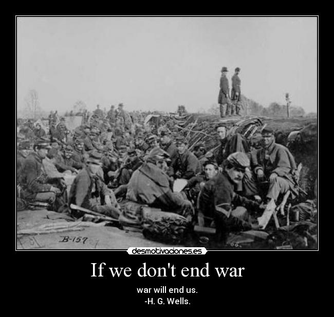 If we dont end war - war will end us.
-H. G. Wells.