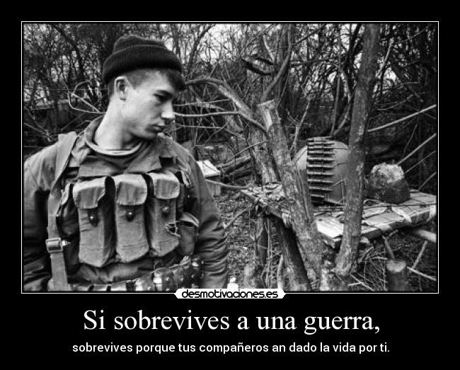Si sobrevives a una guerra, - sobrevives porque tus compañeros an dado la vida por ti.