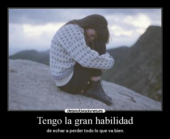 Tengo la gran habilidad - de echar a perder todo lo que va bien.