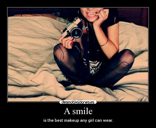 A smile - is the best makeup any girl can wear.