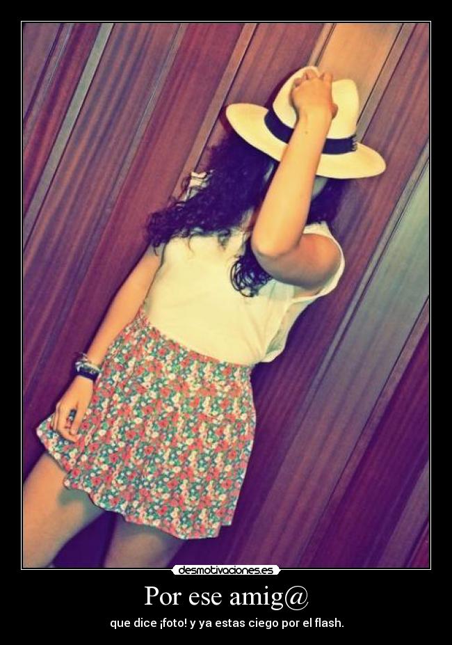 Por ese amig@ - que dice ¡foto! y ya estas ciego por el flash.