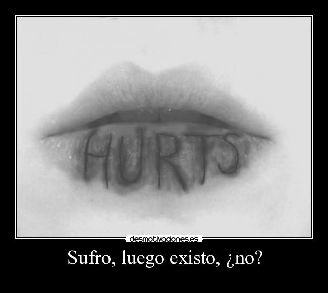 Sufro, luego existo, ¿no? -
