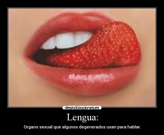Lengua: - Organo sexual que algunos degenerados usan para hablar.
