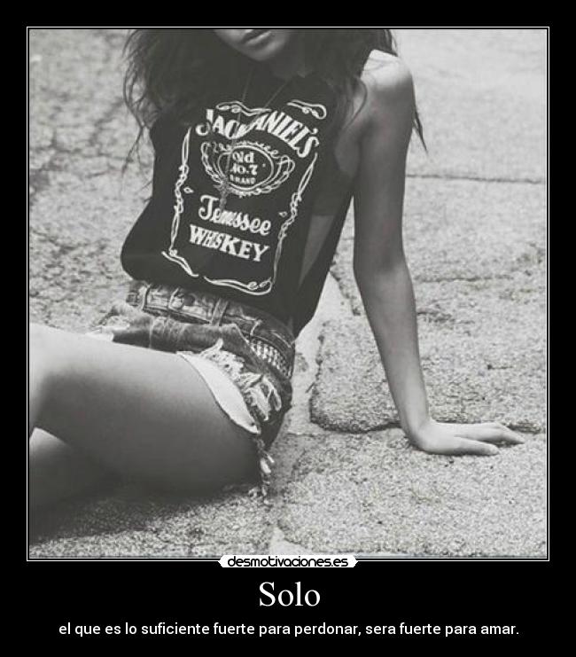 Solo - el que es lo suficiente fuerte para perdonar, sera fuerte para amar.