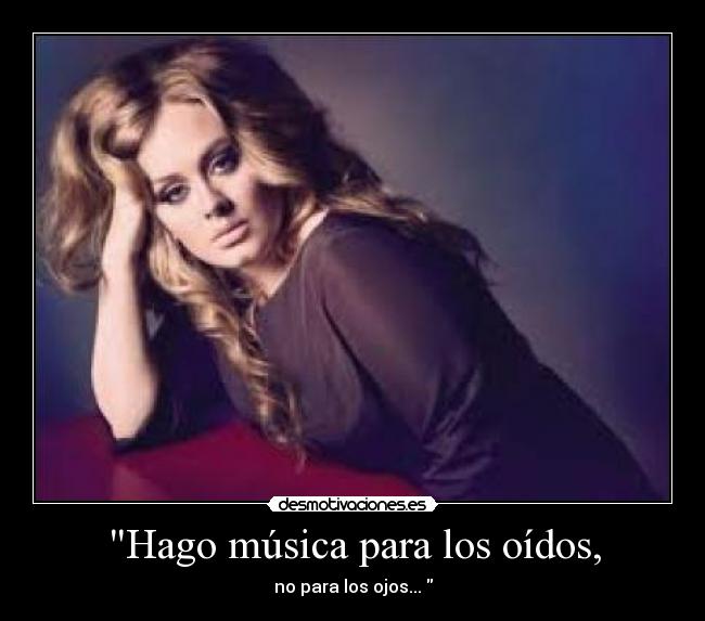 Hago música para los oídos, - no para los ojos...