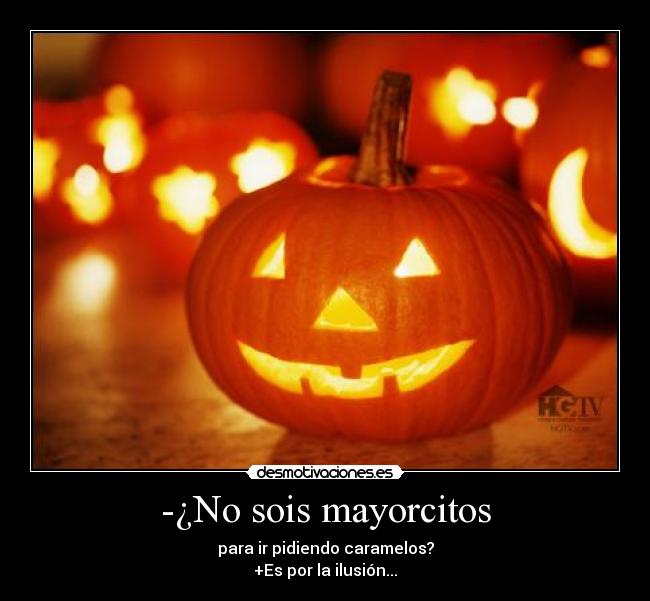 -¿No sois mayorcitos - para ir pidiendo caramelos?
+Es por la ilusión...