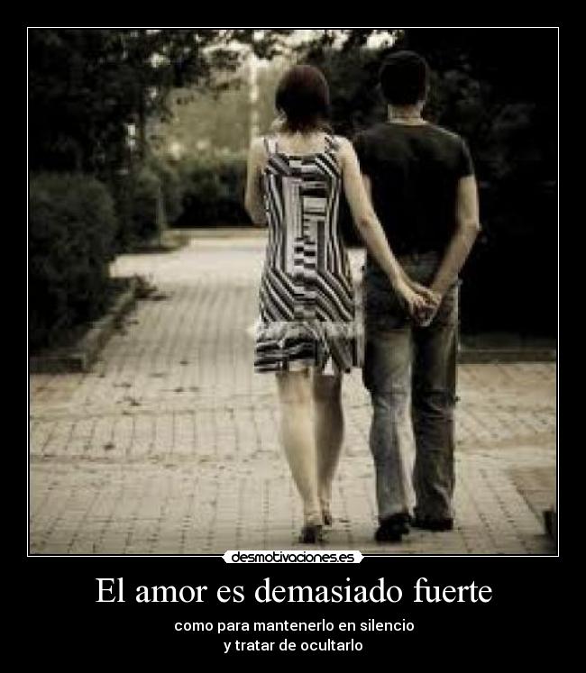 El amor es demasiado fuerte - como para mantenerlo en silencio
y tratar de ocultarlo