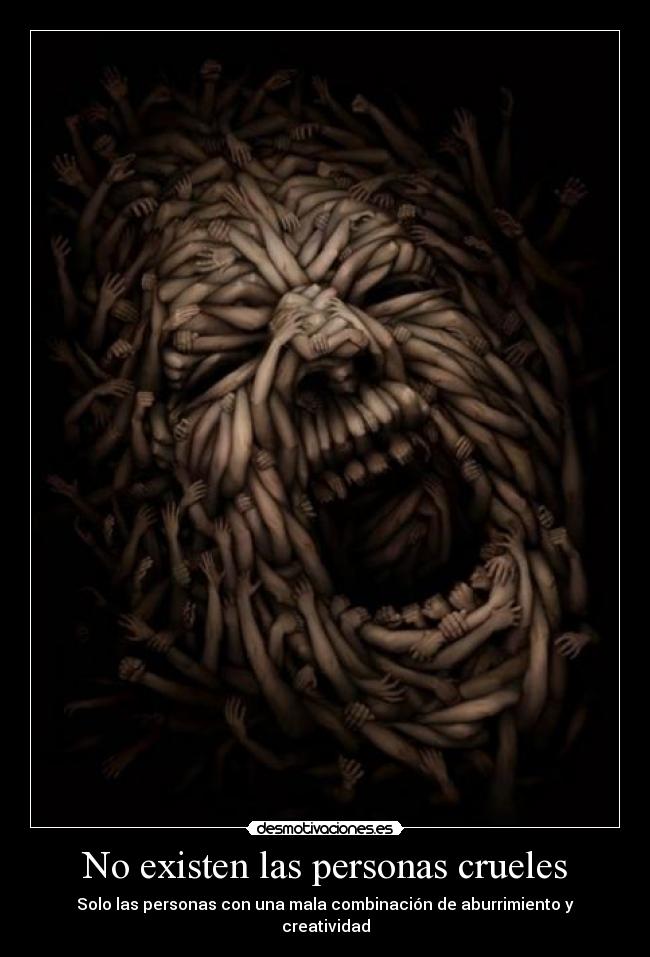 No existen las personas crueles - Solo las personas con una mala combinación de aburrimiento y creatividad