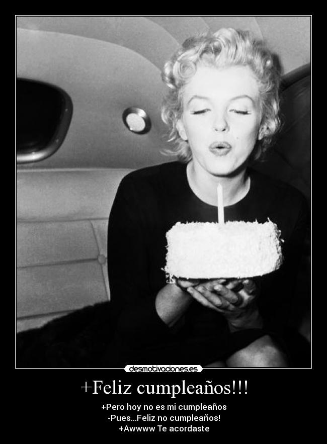 +Feliz cumpleaños!!! - +Pero hoy no es mi cumpleaños
-Pues...Feliz no cumpleaños!
+Awwww Te acordaste