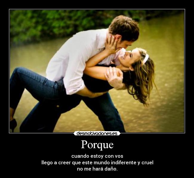 Porque - cuando estoy con vos
llego a creer que este mundo indiferente y cruel
no me hará daño.