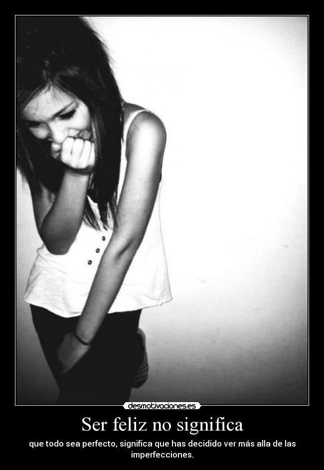 Ser feliz no significa - que todo sea perfecto, significa que has decidido ver más alla de las imperfecciones.