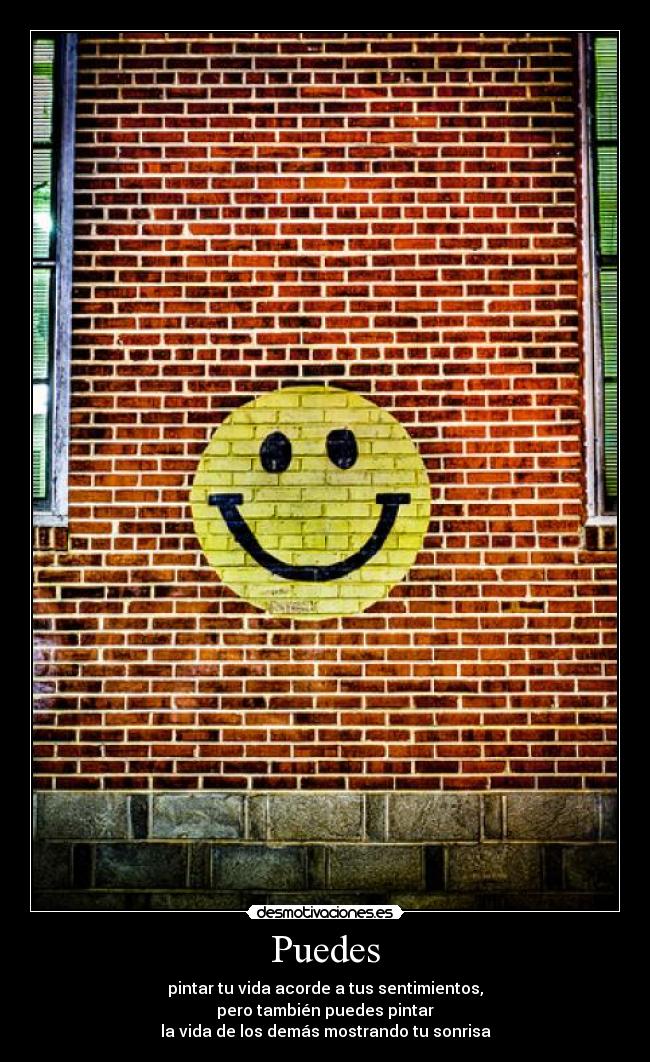 Puedes - pintar tu vida acorde a tus sentimientos,
pero también puedes pintar
la vida de los demás mostrando tu sonrisa