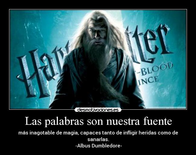 Las palabras son nuestra fuente - más inagotable de magia, capaces tanto de infligir heridas como de sanarlas.
 -Albus Dumbledore-