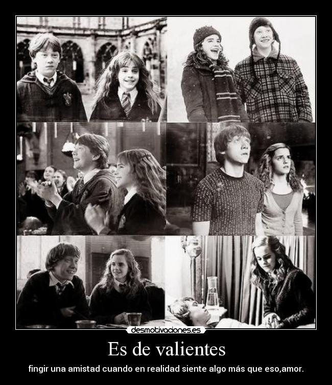 Es de valientes - fingir una amistad cuando en realidad siente algo más que eso,amor.