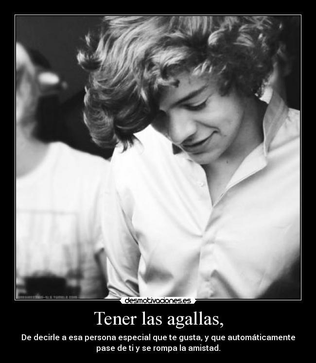 Tener las agallas, -