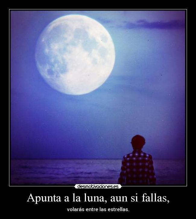 Apunta a la luna, aun si fallas, -