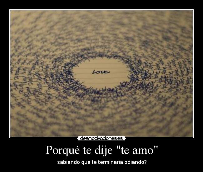 Porqué te dije te amo - sabiendo que te terminaria odiando?