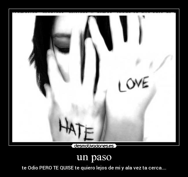 un paso - te Odio PERO TE QUISE te quiero lejos de mi y ala vez ta cerca....