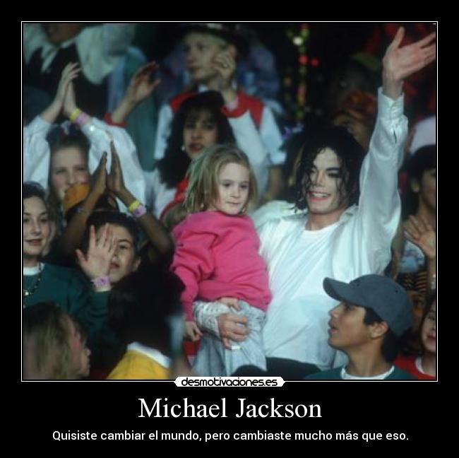 Michael Jackson - Quisiste cambiar el mundo, pero cambiaste mucho más que eso.