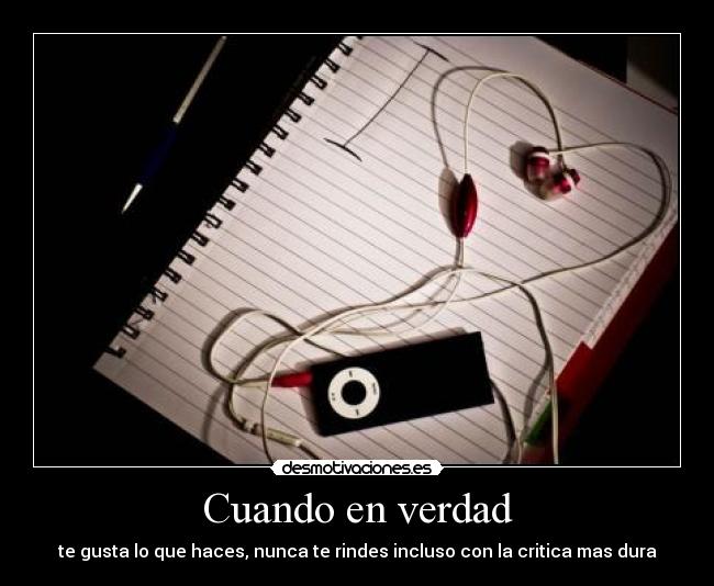 Cuando en verdad - te gusta lo que haces, nunca te rindes incluso con la critica mas dura
