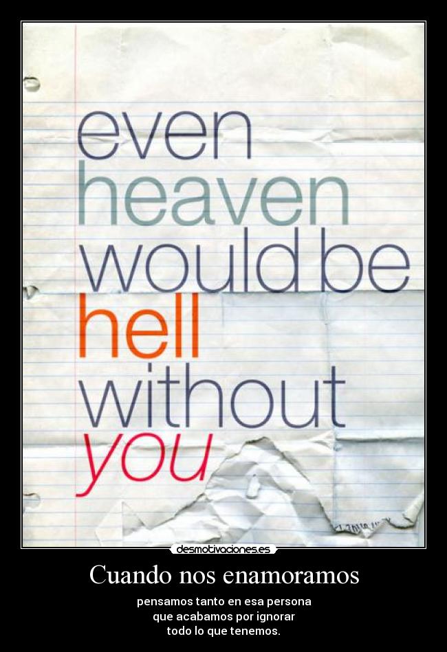 Cuando nos enamoramos - pensamos tanto en esa persona
que acabamos por ignorar
todo lo que tenemos.