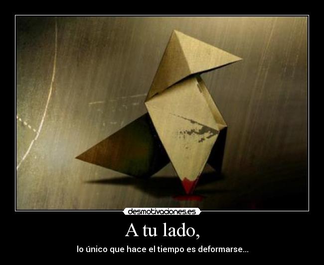 A tu lado, - lo único que hace el tiempo es deformarse...