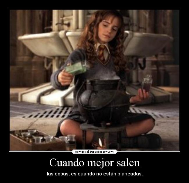 Cuando mejor salen - las cosas, es cuando no están planeadas.