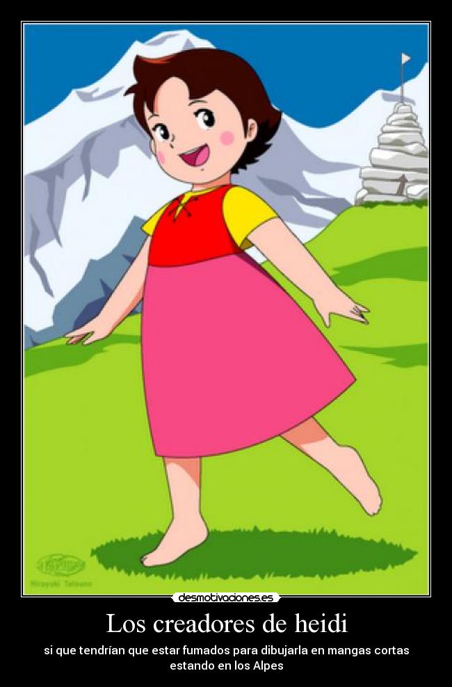 Los creadores de heidi - si que tendrían que estar fumados para dibujarla en mangas cortas
estando en los Alpes