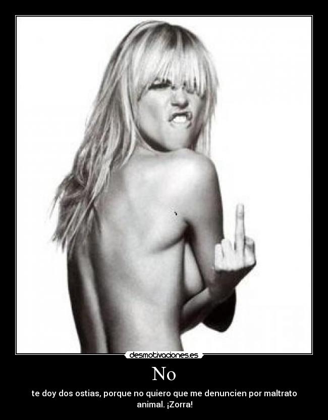 No - te doy dos ostias, porque no quiero que me denuncien por maltrato animal. ¡Zorra!