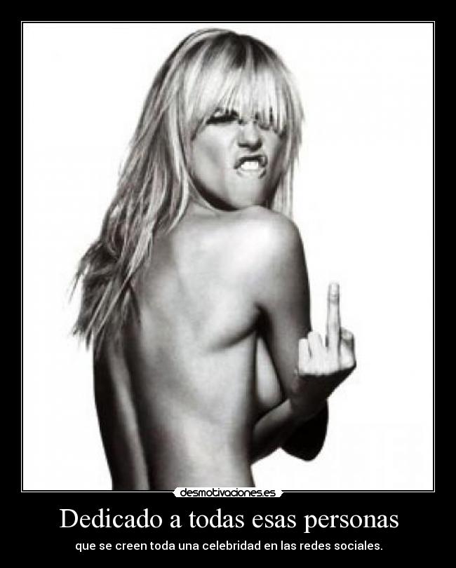 Dedicado a todas esas personas - que se creen toda una celebridad en las redes sociales.