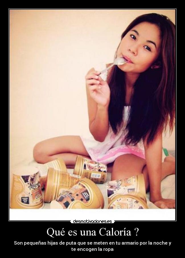 Qué es una Caloría ? - Son pequeñas hijas de puta que se meten en tu armario por la noche y
te encogen la ropa