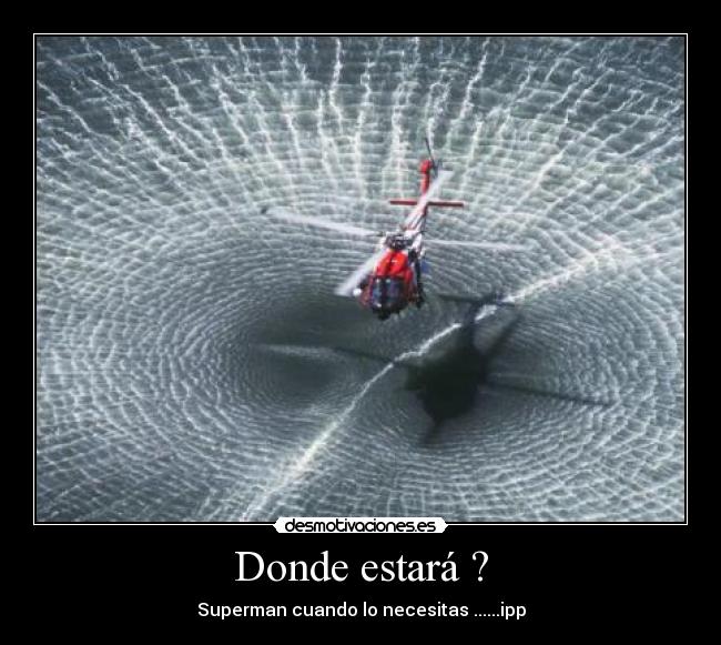 Donde estará ? - Superman cuando lo necesitas ......ipp