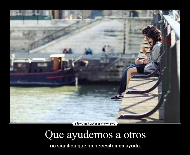 Que ayudemos a otros - no significa que no necesitemos ayuda.