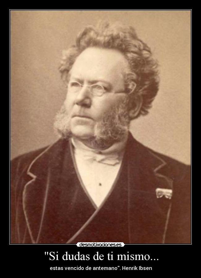 Si dudas de ti mismo... - estas vencido de antemano. Henrik Ibsen