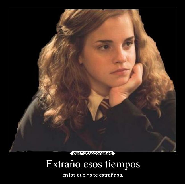 Extraño esos tiempos - en los que no te extrañaba.