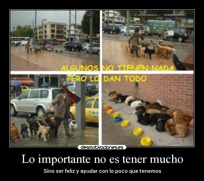 Lo importante no es tener mucho - Sino ser feliz y ayudar con lo poco que tenemos